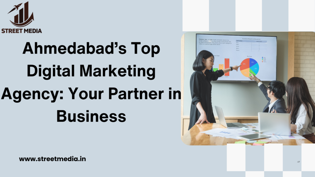 Ahmedabad’s Top Digital Marketing Agency: Your Partner in Business