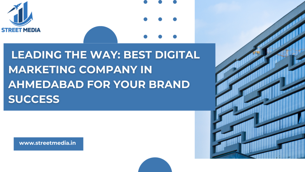 Leading the Way: Best Digital Marketing Company in Ahmedabad for Your Brand Success