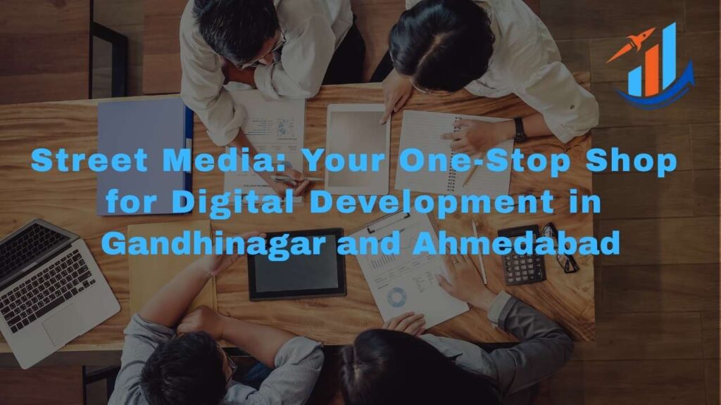 Street Media: Your One-Stop Shop for Digital Development in Gandhinagar and Ahmedabad